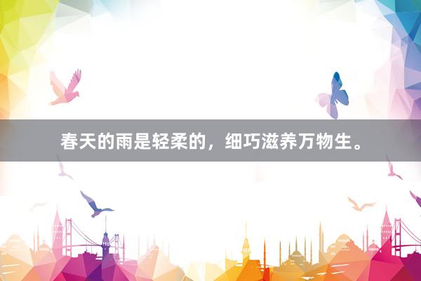 春天的雨是轻柔的，细巧滋养万物生。