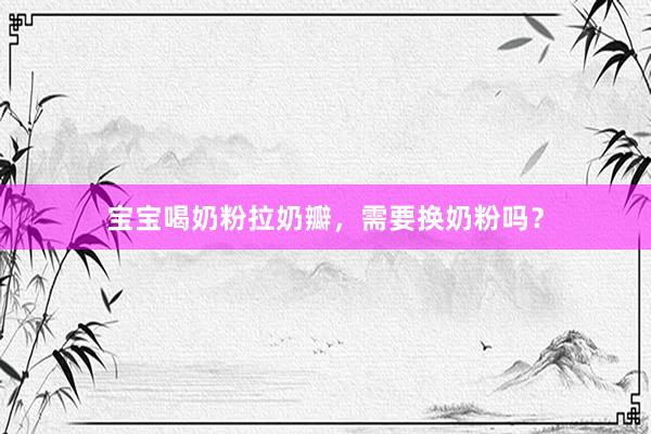 宝宝喝奶粉拉奶瓣，需要换奶粉吗？